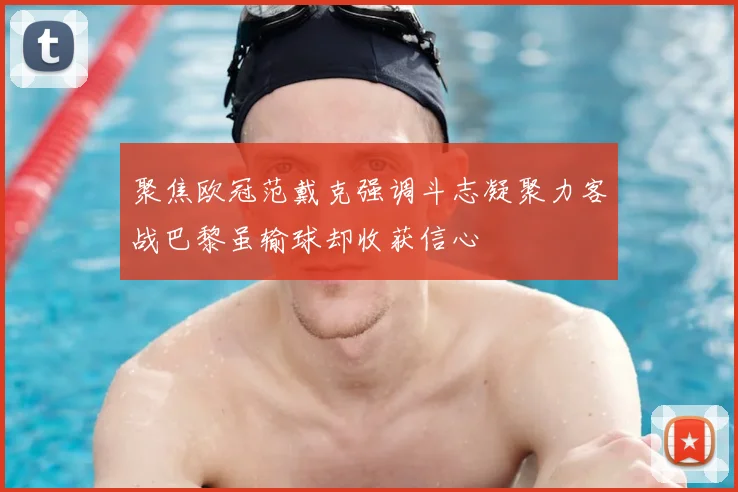 聚焦欧冠范戴克强调斗志凝聚力客战巴黎虽输球却收获信心
