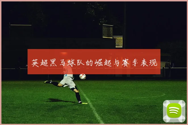 英超黑马球队的崛起与赛季表现