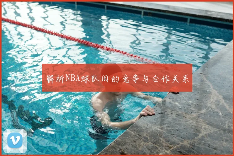 解析NBA球队间的竞争与合作关系