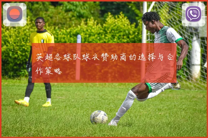 英超各球队球衣赞助商的选择与合作策略