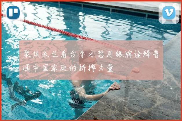 聚焦米兰看台李方慧用银牌诠释普通中国家庭的拼搏力量
