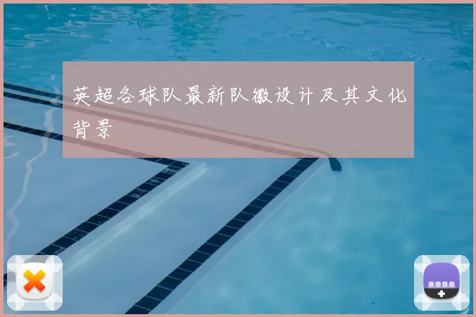 英超各球队最新队徽设计及其文化背景