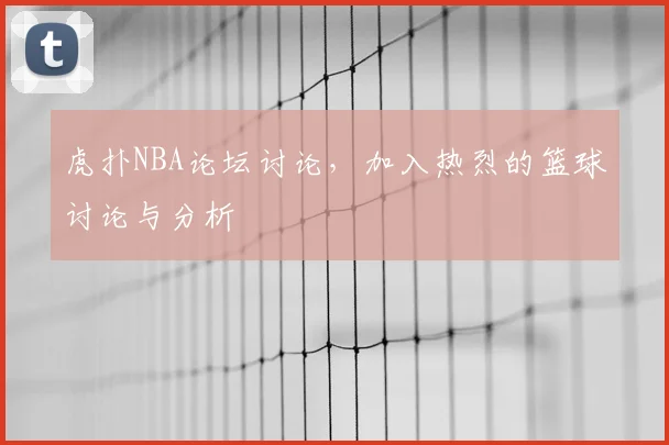 虎扑NBA论坛讨论，加入热烈的篮球讨论与分析