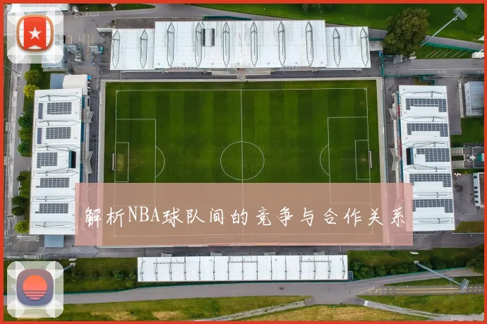 解析NBA球队间的竞争与合作关系