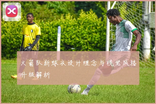 火箭队新球衣设计理念与视觉风格升级解析