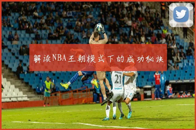 解读NBA王朝模式下的成功秘诀