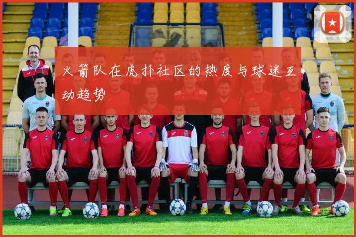 火箭队在虎扑社区的热度与球迷互动趋势
