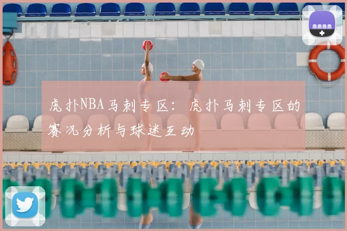 虎扑NBA马刺专区：虎扑马刺专区的赛况分析与球迷互动